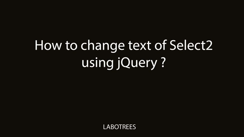 How to change text of Select2 using jQuery ? | Labotrees