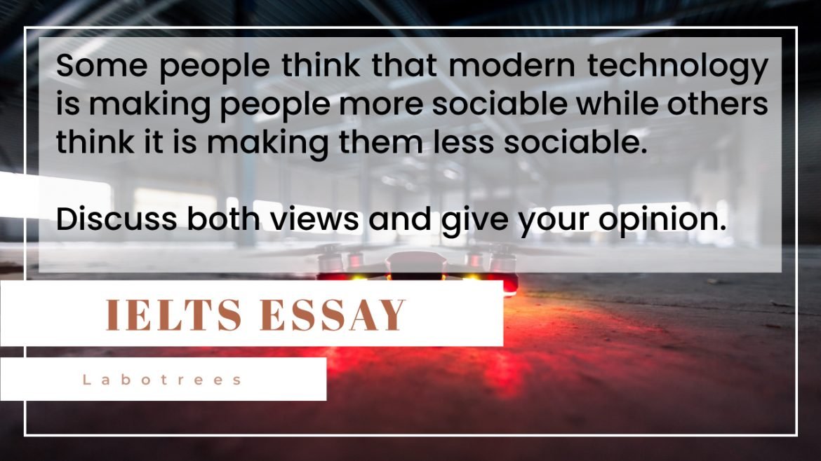 Some people think that modern technology is making people more sociable while others think it is making them less sociable. Discuss both views and give your opinion.