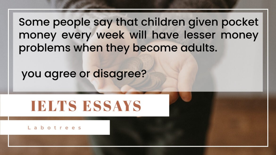 Some people say that children given pocket money every week will have lesser money problems when they become adults. Do you agree or disagree?