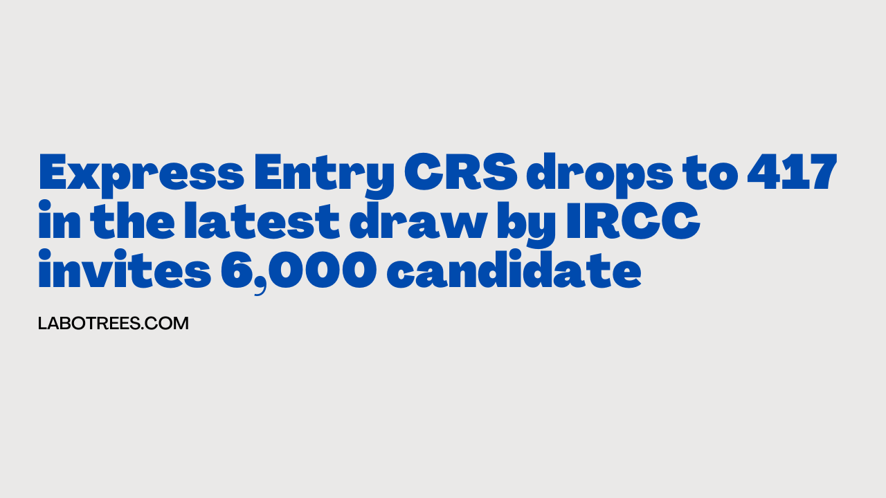 Express Entry CRS drops to 417 in the latest draw by IRCC invites 6,000 candidate