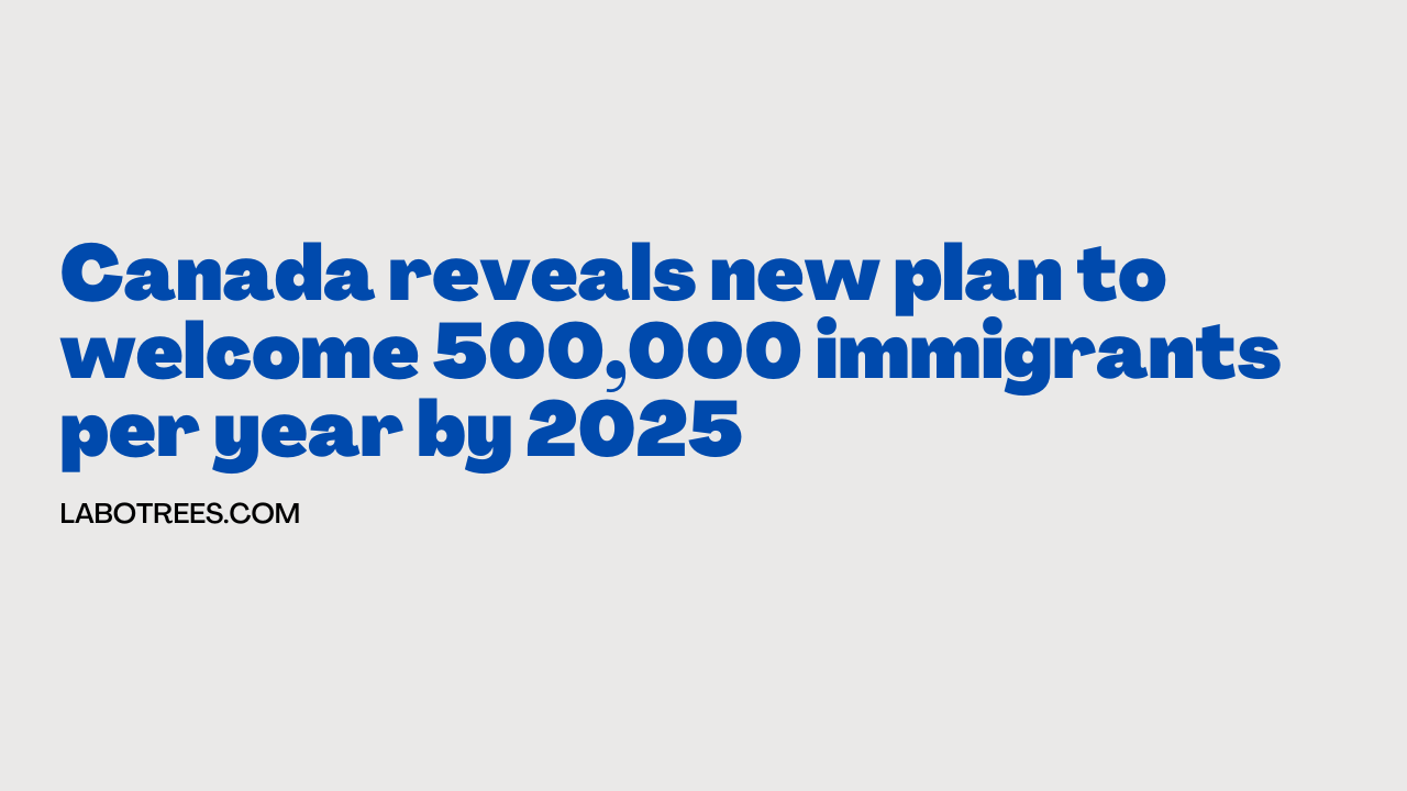 Canada reveals new plan to 500,000 immigrants per year by 2025