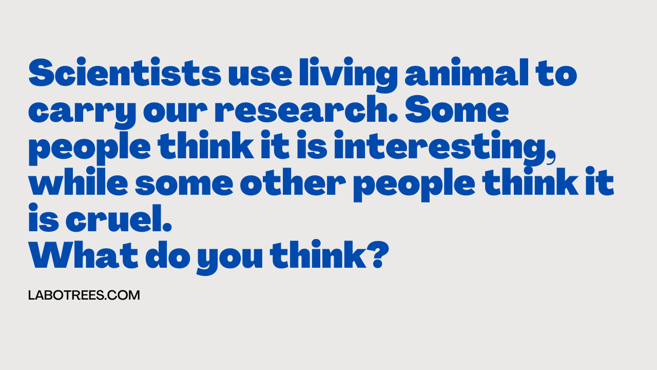 Scientists use living animal to carry our research. Some people think it is interesting, while some other people think it is cruel. What do you think?